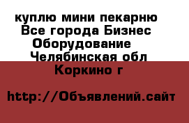 куплю мини-пекарню - Все города Бизнес » Оборудование   . Челябинская обл.,Коркино г.